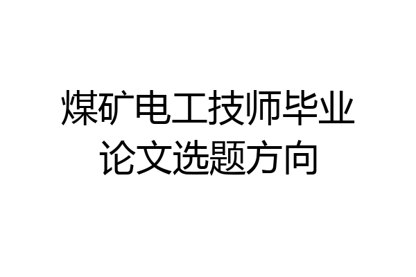 煤矿电工技师毕业论文选题方向