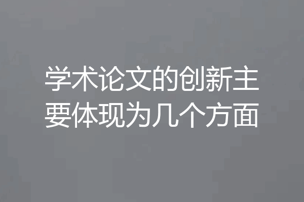 学术论文的创新主要体现为几个方面