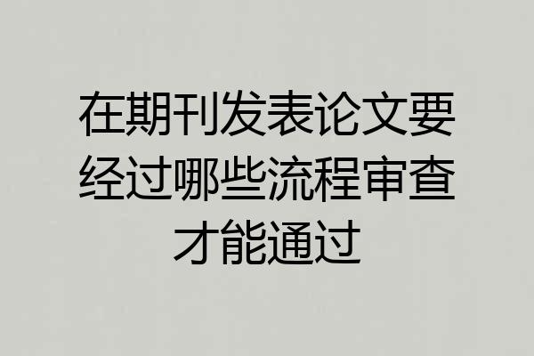 在期刊发表论文要经过哪些流程审查才能通过