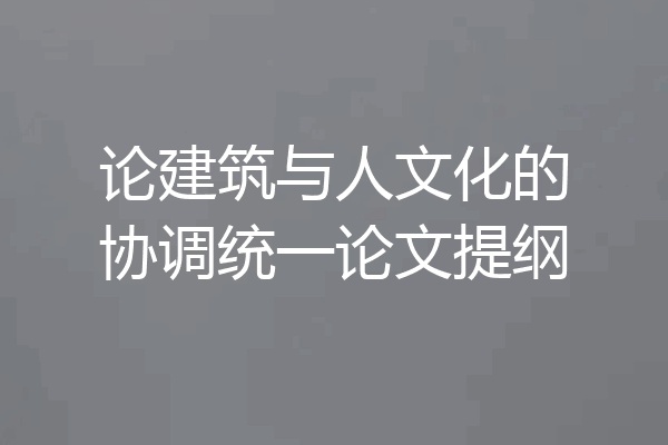 论建筑与人文化的协调统一论文提纲