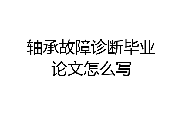 轴承故障诊断毕业论文怎么写