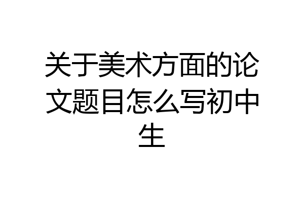 关于美术方面的论文题目怎么写初中生