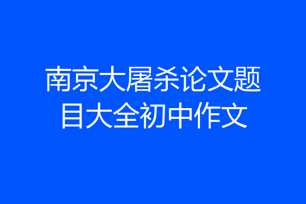 南京大屠杀论文题目大全初中作文