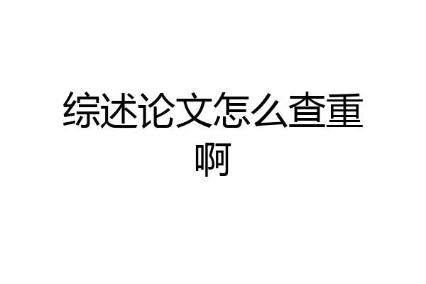 综述论文怎么查重啊