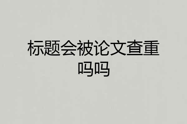 标题会被论文查重吗吗