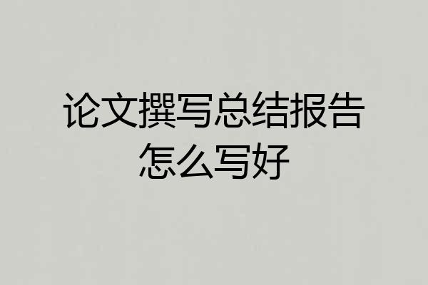 论文撰写总结报告怎么写好