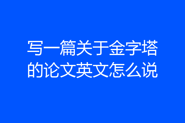 写一篇关于金字塔的论文英文怎么说
