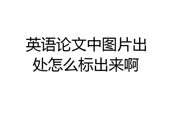 英语论文中图片出处怎么标出来啊