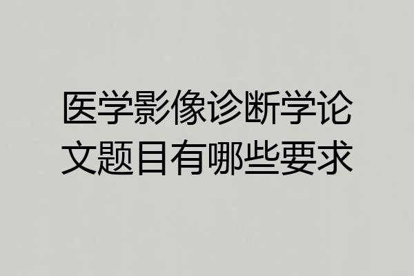 医学影像诊断学论文题目有哪些要求