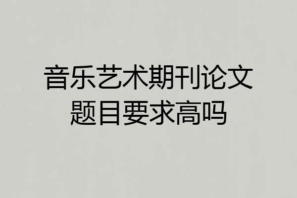 音乐艺术期刊论文题目要求高吗