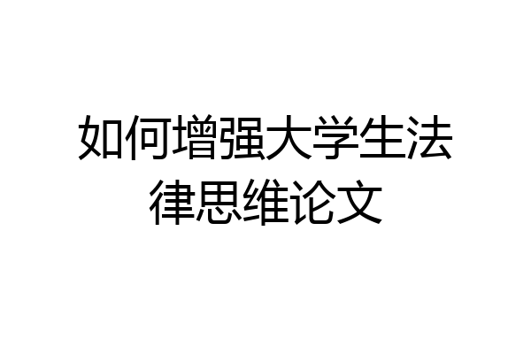 如何增强大学生法律思维论文