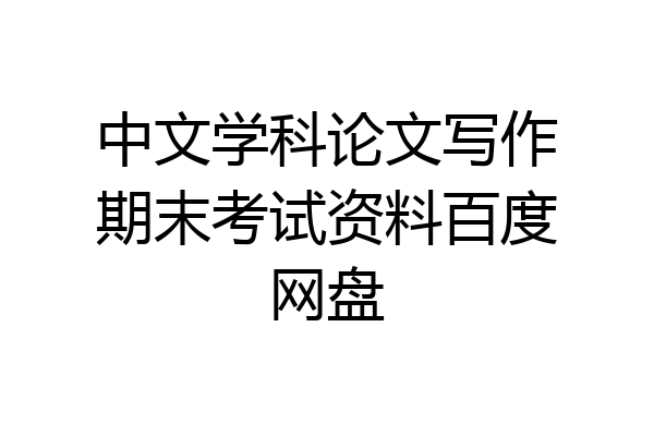 中文学科论文写作期末考试资料百度网盘