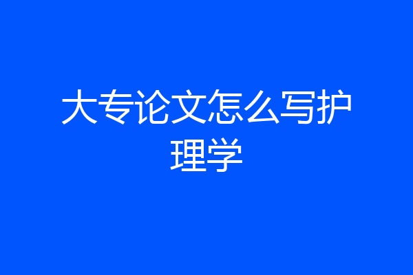 大专论文怎么写护理学