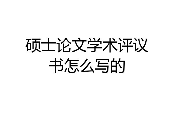硕士论文学术评议书怎么写的