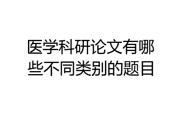 医学科研论文有哪些不同类别的题目