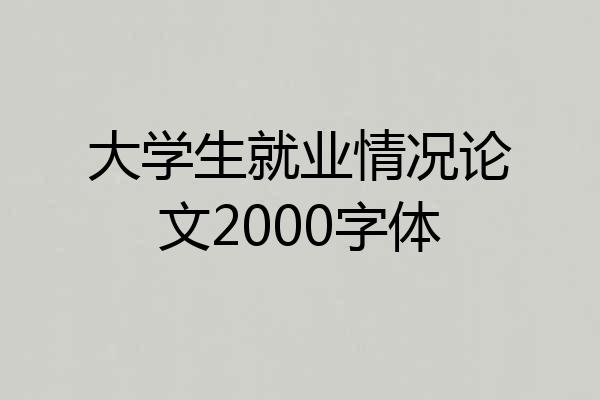 大学生就业情况论文2000字体