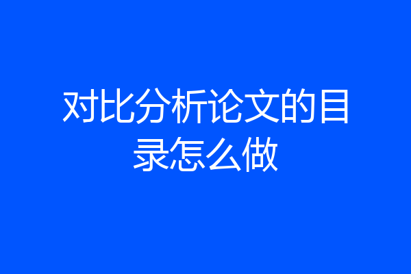 对比分析论文的目录怎么做