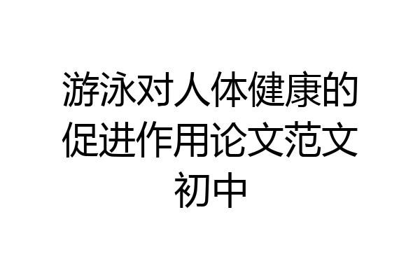 游泳对人体健康的促进作用论文范文初中