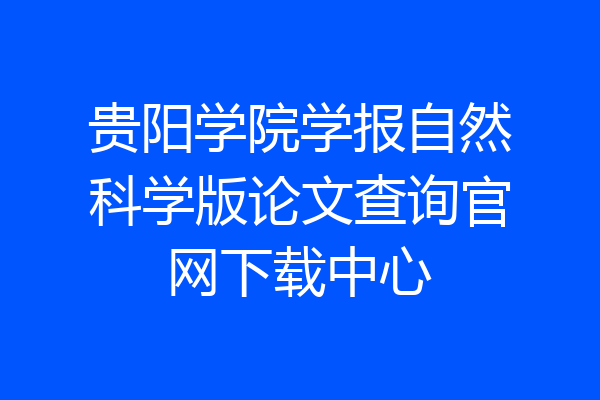 贵阳学院学报自然科学版论文查询官网下载中心