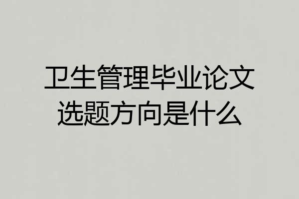 卫生管理毕业论文选题方向是什么
