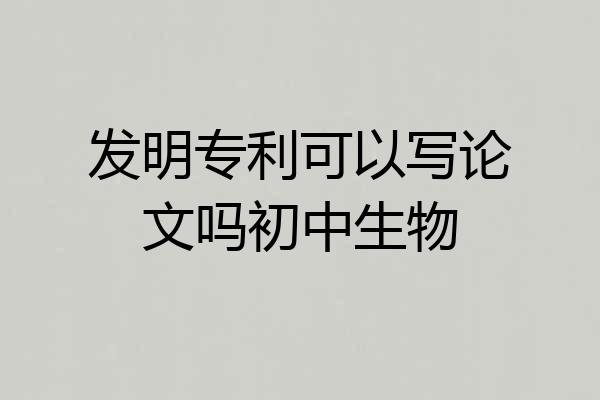发明专利可以写论文吗初中生物
