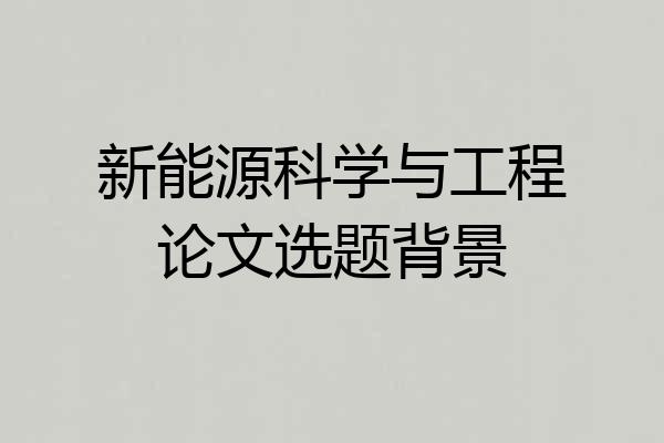 新能源科学与工程论文选题背景