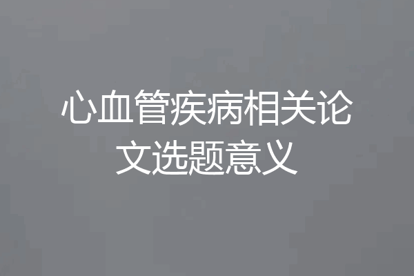 心血管疾病相关论文选题意义