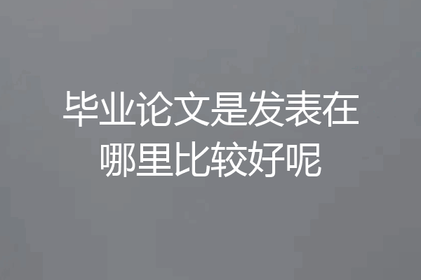 毕业论文是发表在哪里比较好呢