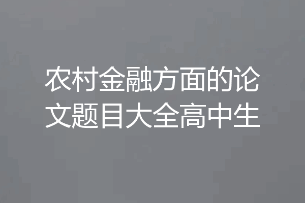 农村金融方面的论文题目大全高中生