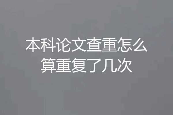本科论文查重怎么算重复了几次