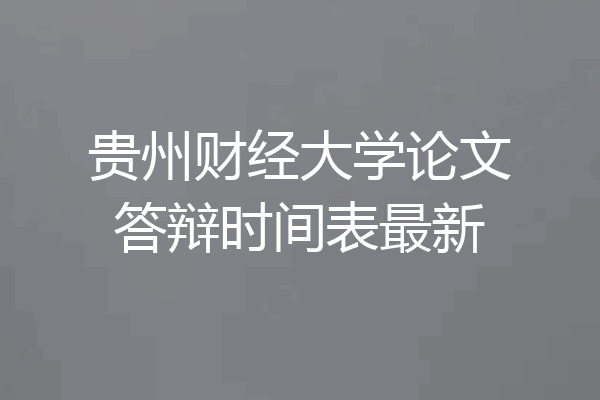 贵州财经大学论文答辩时间表最新