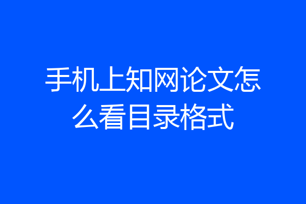手机上知网论文怎么看目录格式