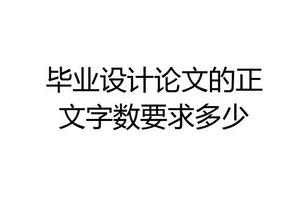 毕业设计论文的正文字数要求多少