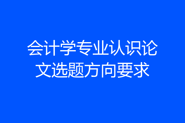 会计学专业认识论文选题方向要求