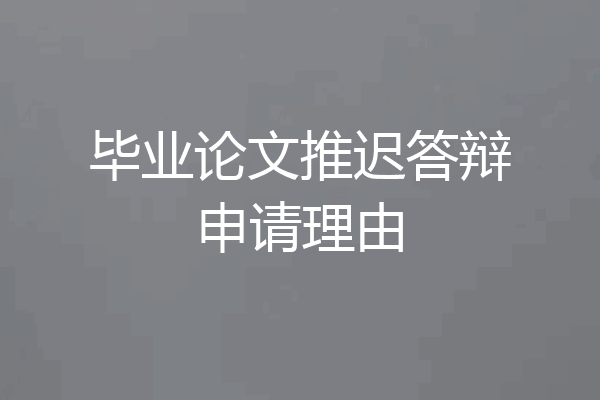 毕业论文推迟答辩申请理由