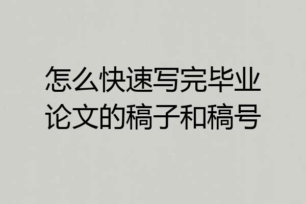 怎么快速写完毕业论文的稿子和稿号