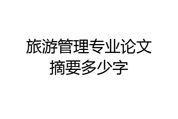 旅游管理专业论文摘要多少字