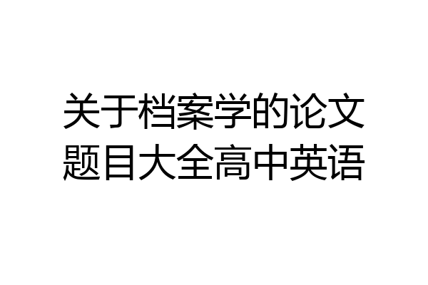 关于档案学的论文题目大全高中英语