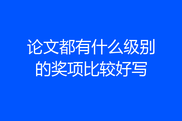 论文都有什么级别的奖项比较好写