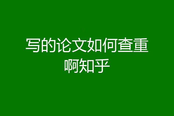 写的论文如何查重啊知乎