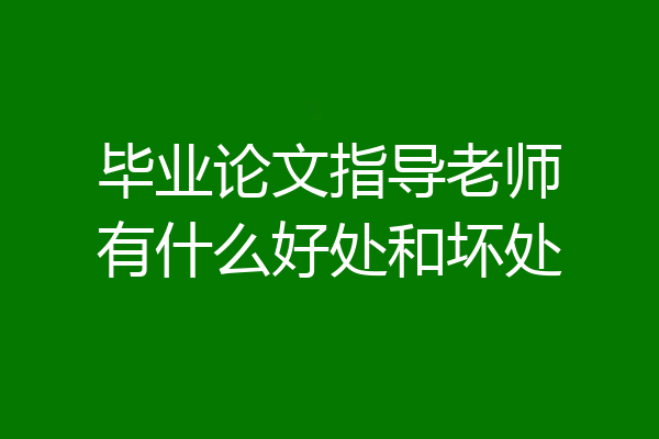 毕业论文指导老师有什么好处和坏处
