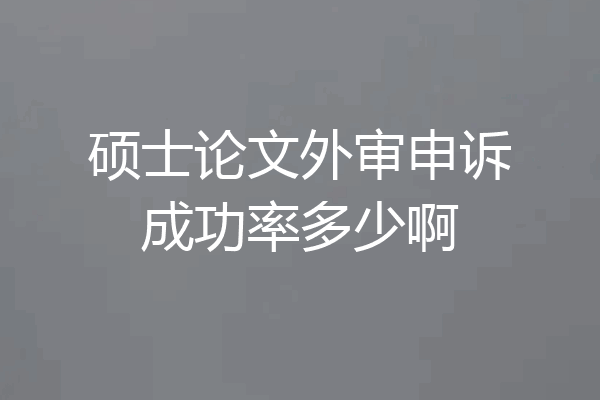 硕士论文外审申诉成功率多少啊