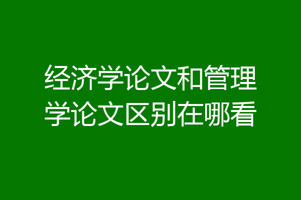 经济学论文和管理学论文区别在哪看