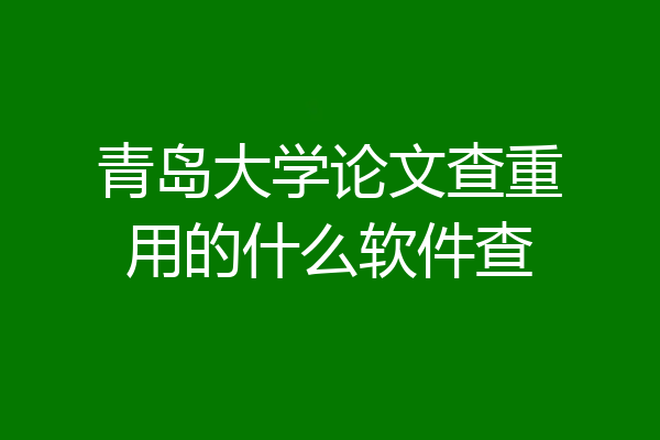 青岛大学论文查重用的什么软件查