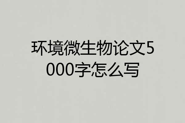 环境微生物论文5000字怎么写