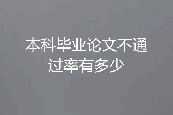 本科毕业论文不通过率有多少