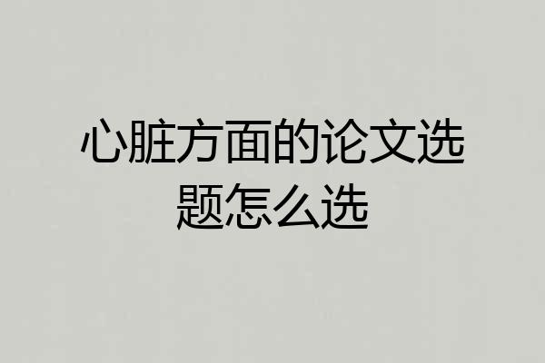 心脏方面的论文选题怎么选