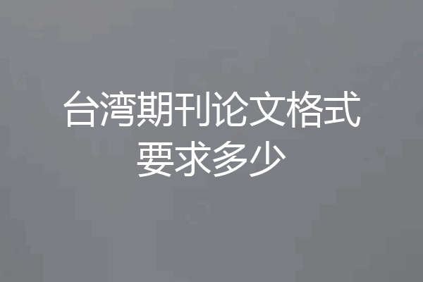 台湾期刊论文格式要求多少