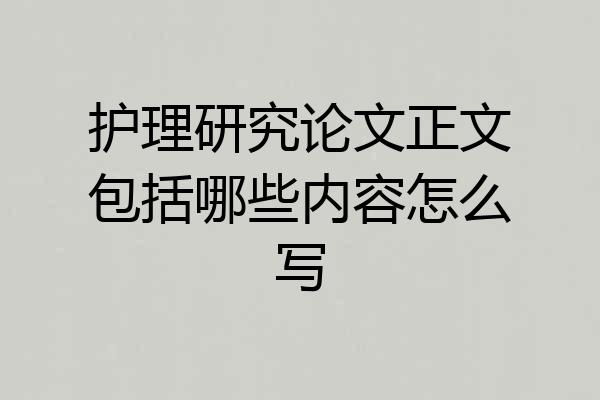 护理研究论文正文包括哪些内容怎么写