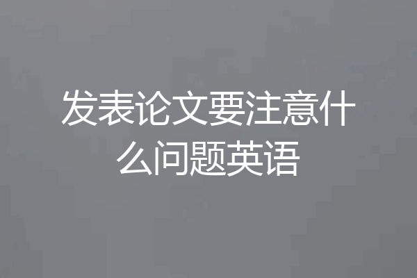 发表论文要注意什么问题英语